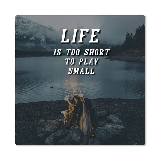 Motivational - Life Is To Short To Play Small - High Gloss Metal Art Prints - The Shoppers Outlet